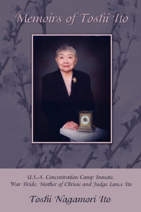 Memoirs of Toshi Ito USA Concentration Camp Inmate War Bride Mother of Chrisie and Judge Lance Ito