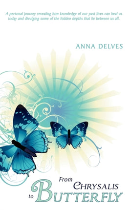 From Chrysalis to Butterfly A personal journey revealing how knowledge of our past lives can heal us today and divulging some of the hidden depths that lie between us all