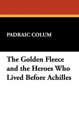 The Golden Fleece and the Heroes Who Lived Before Achilles