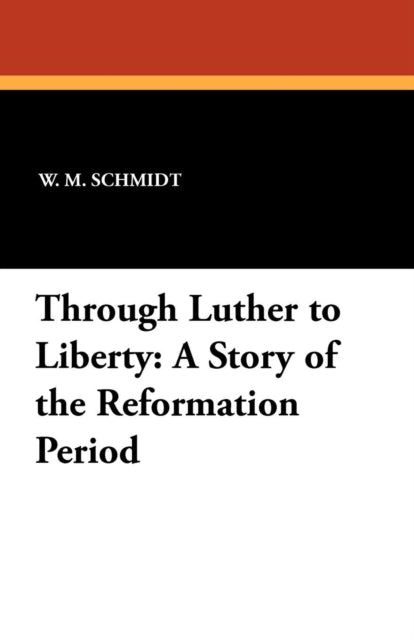 Through Luther to Liberty: A Story of the Reformation Period