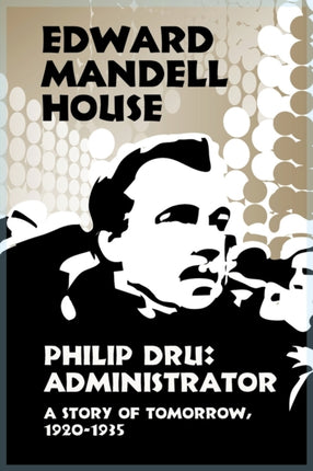 Philip Dru Administrator A Story of Tomorrow 19201935