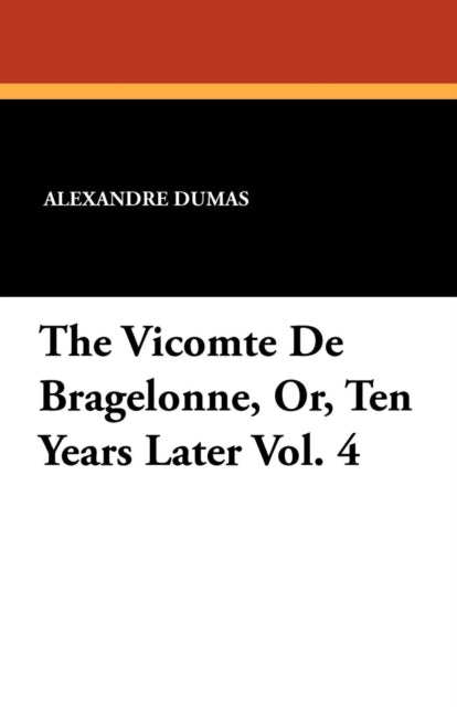 The Vicomte de Bragelonne Or Ten Years Later Vol. 4