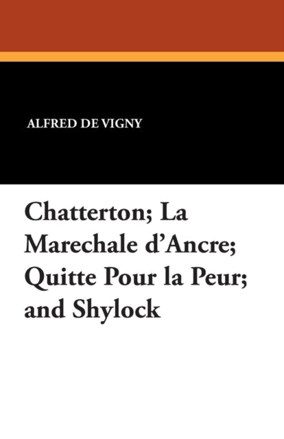 Chatterton; La Marechale D'Ancre; Quitte Pour La Peur; And Shylock