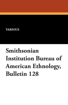 Smithsonian Institution Bureau of American Ethnology Bulletin 128