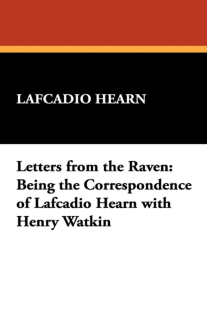 Letters from the Raven Being the Correspondence of Lafcadio Hearn with Henry Watkin