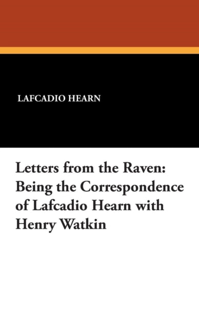 Letters from the Raven Being the Correspondence of Lafcadio Hearn with Henry Watkin