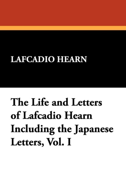 The Life and Letters of Lafcadio Hearn Including the Japanese Letters Vol I 1