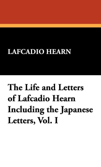 The Life and Letters of Lafcadio Hearn Including the Japanese Letters Vol I 1