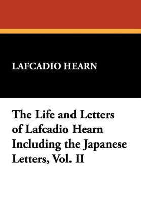 The Life and Letters of Lafcadio Hearn Including the Japanese Letters Vol II 2