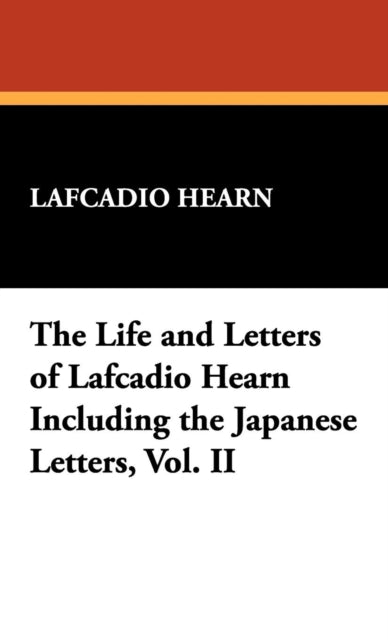 The Life and Letters of Lafcadio Hearn Including the Japanese Letters Vol II 2