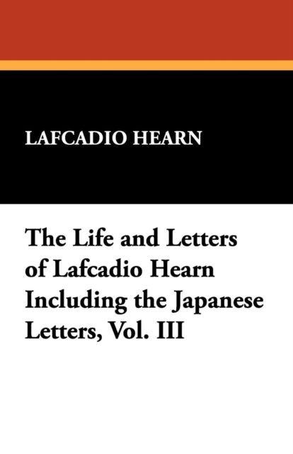 The Life and Letters of Lafcadio Hearn Including the Japanese Letters Vol III 3