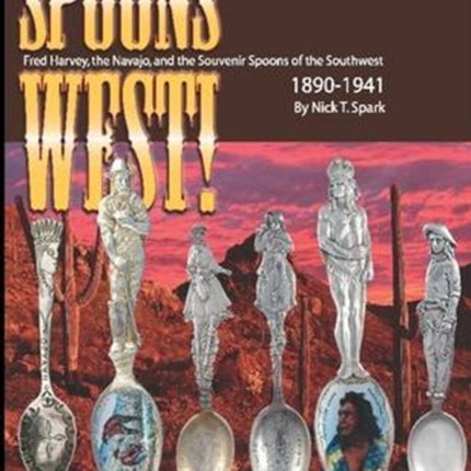 Spoons West Fred Harvey the Navajo and the Souvenir Spoons of the Southwest 18901941