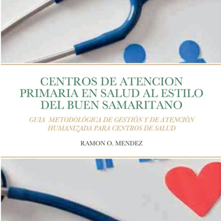 Centros de Atencion Primaria Al Estilo del Buen Samaritano: Guia Metodológica de Gestión Y de Atención Humanizada Para Centros de Salud