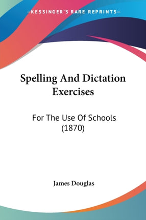 Spelling And Dictation Exercises For The Use Of Schools 1870