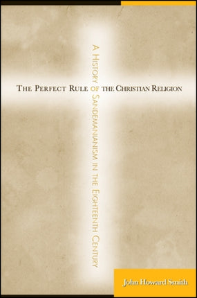 The Perfect Rule of the Christian Religion A History of Sandemanianism in the Eighteenth Century