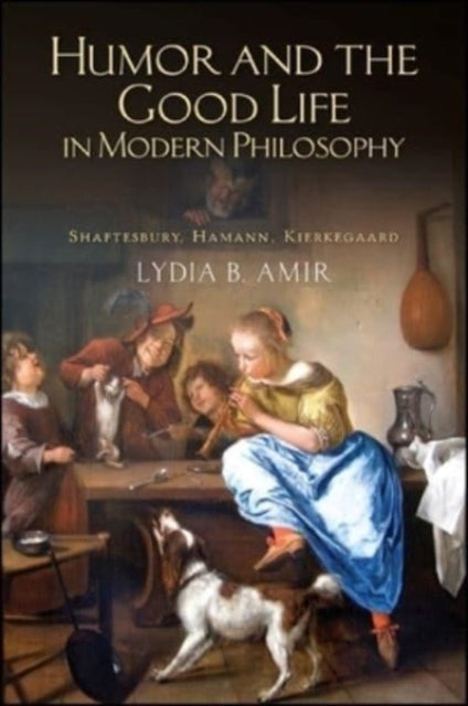 Humor and the Good Life in Modern Philosophy: Shaftesbury, Hamann, Kierkegaard