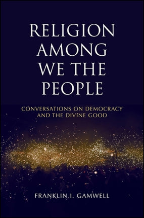 Religion among We the People Conversations on Democracy and the Divine Good