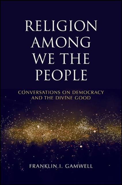 Religion among We the People Conversations on Democracy and the Divine Good