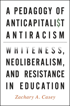 Pedagogy of Anticapitalist Antiracism Whiteness Neoliberalism and Resistance in Education