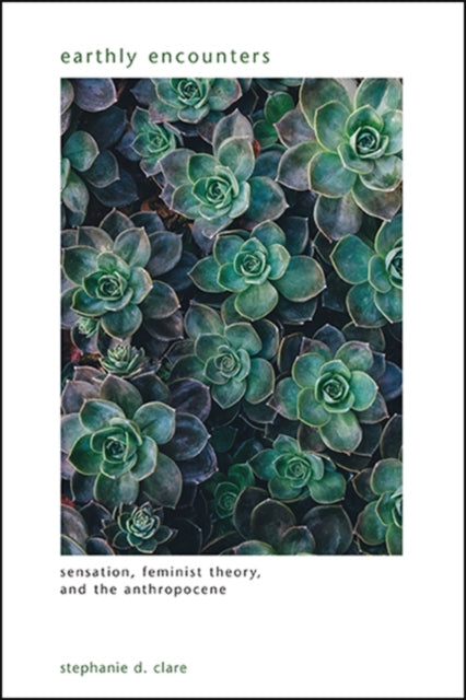 Earthly Encounters Sensation Feminist Theory and the Anthropocene SUNY series in Gender Theory