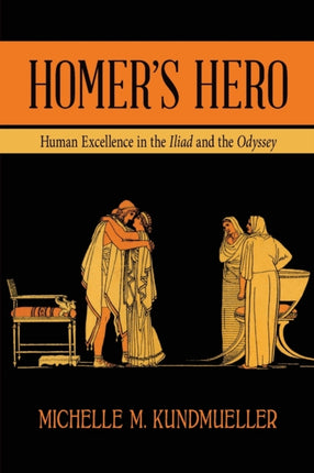 Homers Hero Human Excellence in the Iliad and the