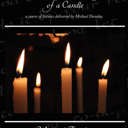 The Chemical History of a Candle  a course of lectures delivered by Michael Faraday
