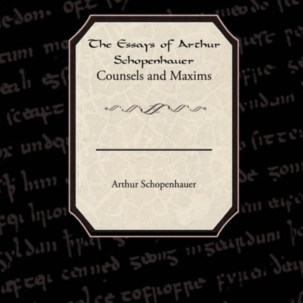 The Essays of Arthur Schopenhauer Counsels and Maxims