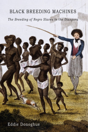 Black Breeding Machines The Breeding of Negro Slaves in the Diaspora