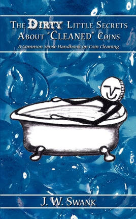 The Dirty Little Secrets About Cleaned Coins A Common Sense Handbook on Coin Cleaning