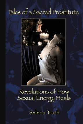 Tales of a Sacred Prostitute Revelations of How Sexual Energy Heals