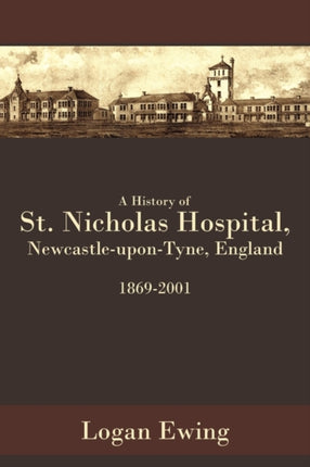 A History of St. Nicholas Hospital NewcastleuponTyne England 18692001