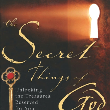 The Secret Things of God: Unlocking the Treasures Reserved for You