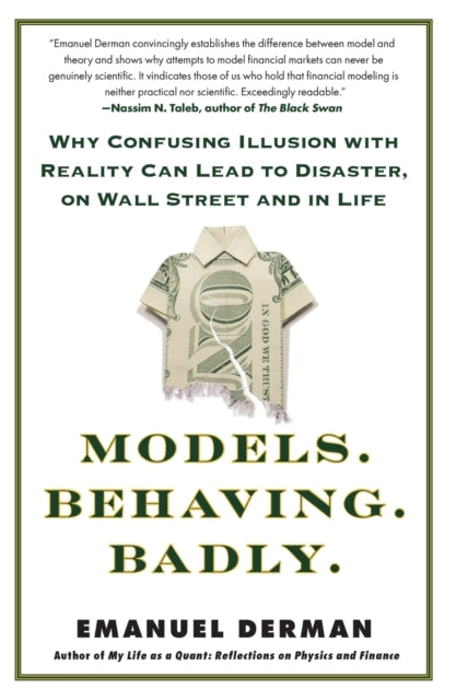 Models. Behaving. Badly.: Why Confusing Illusion with Reality Can Lead to Disaster, on Wall Street and in Life