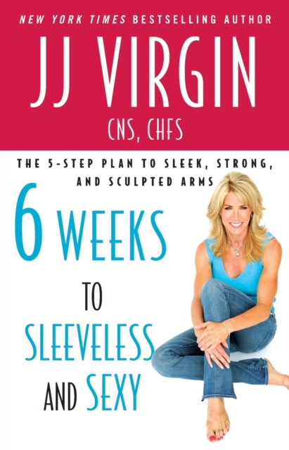 Six Weeks to Sleeveless and Sexy The 5Step Plan to Sleek Strong and Sculpted Arms