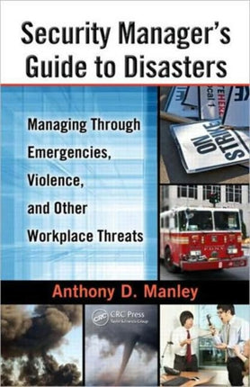 Security Manager's Guide to Disasters: Managing Through Emergencies, Violence, and Other Workplace Threats