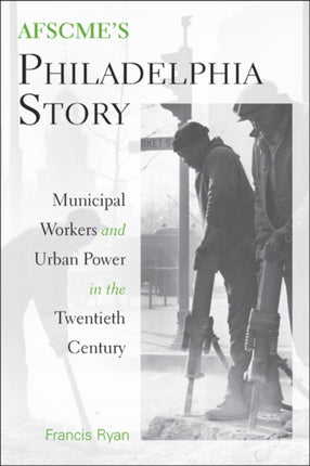 AFSCME's Philadelphia Story: Municipal Workers and Urban Power in the Twentieth Century