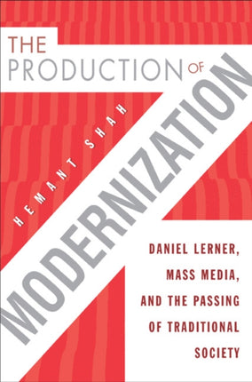 The Production of Modernization: Daniel Lerner, Mass Media, and The Passing of Traditional Society