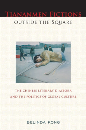 Tiananmen Fictions outside the Square: The Chinese Literary Diaspora and the Politics of Global Culture