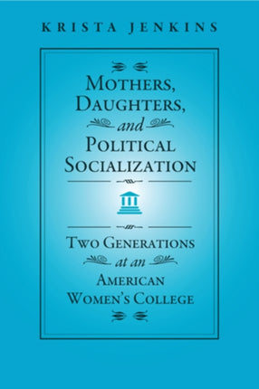 Mothers, Daughters, and Political Socialization: Two Generations at an American Women's College