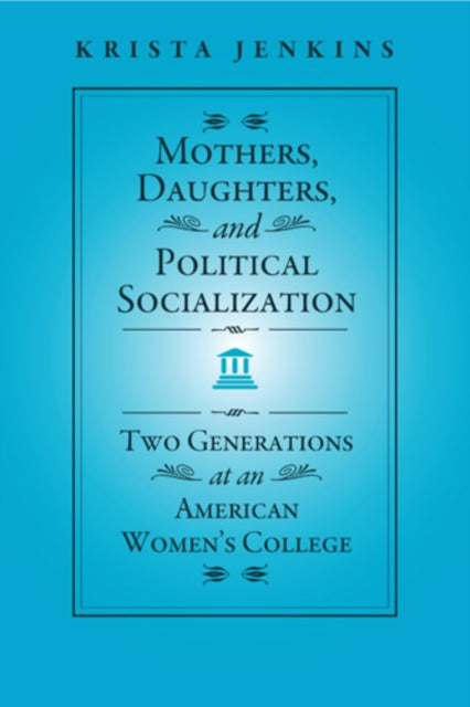 Mothers, Daughters, and Political Socialization: Two Generations at an American Women's College