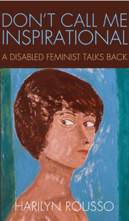 Don't Call Me Inspirational: A Disabled Feminist Talks Back