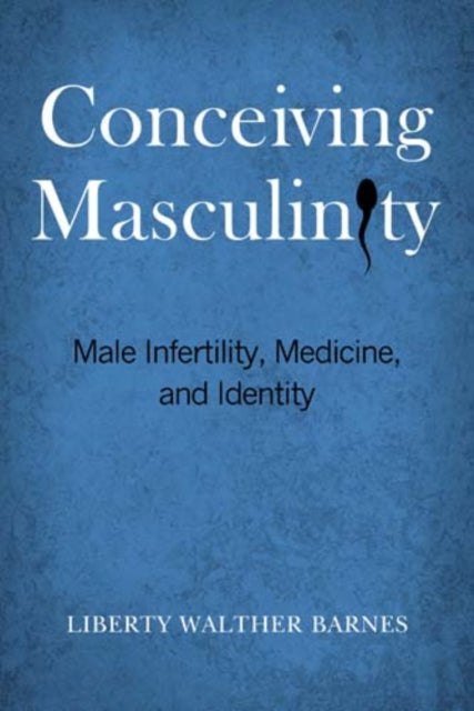 Conceiving Masculinity: Male Infertility, Medicine, and Identity