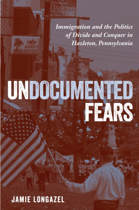 Undocumented Fears: Immigration and the Politics of Divide and Conquer in Hazleton, Pennsylvania