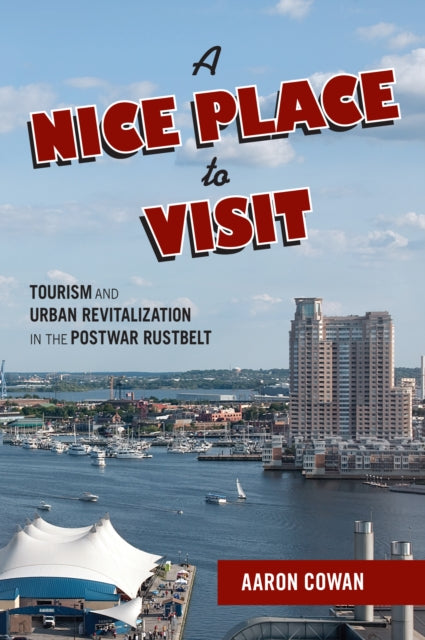 A Nice Place to Visit: Tourism and Urban Revitalization in the Postwar Rustbelt