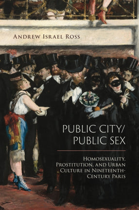 Public City/Public Sex: Homosexuality, Prostitution, and Urban Culture in Nineteenth-Century Paris