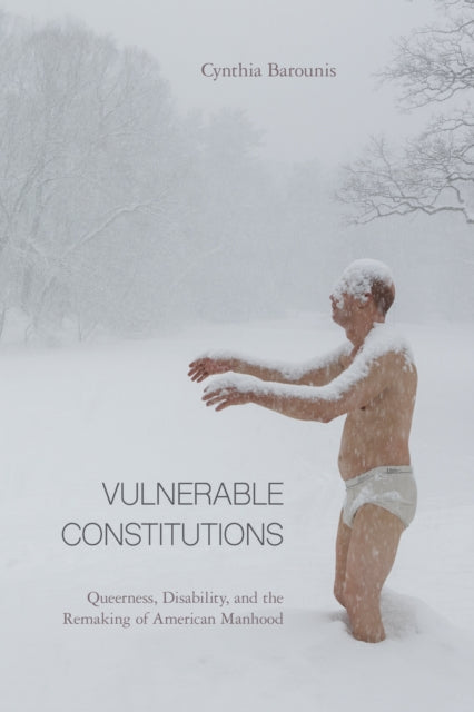 Vulnerable Constitutions: Queerness, Disability, and the Remaking of American Manhood