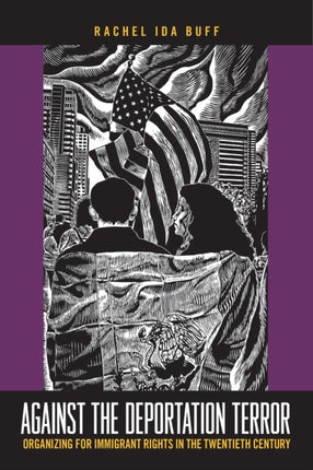 Against the Deportation Terror: Organizing for Immigrant Rights in the Twentieth Century