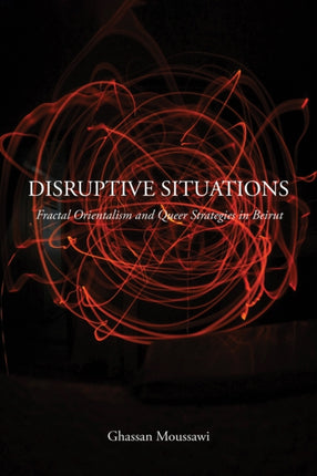 Disruptive Situations: Fractal Orientalism and Queer Strategies in Beirut