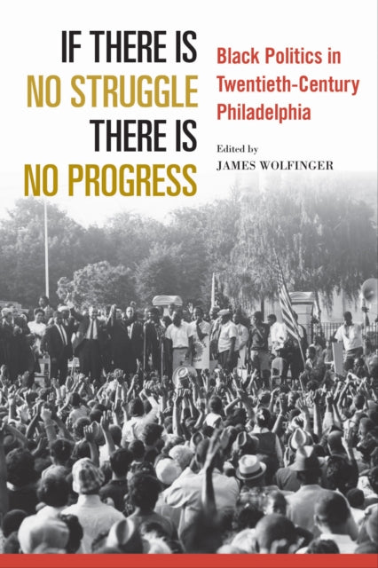 If There Is No Struggle There Is No Progress: Black Politics in Twentieth-Century Philadelphia