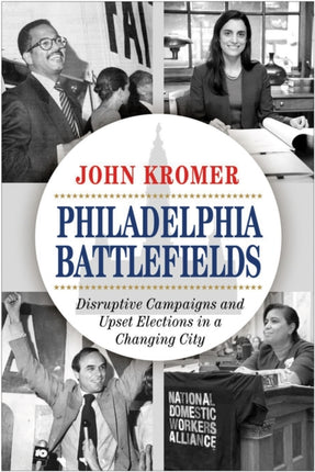 Philadelphia Battlefields: Disruptive Campaigns and Upset Elections in a Changing City